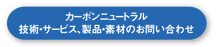 カーボンニュートラル技術・サービス、製品・素材のお問い合わせ